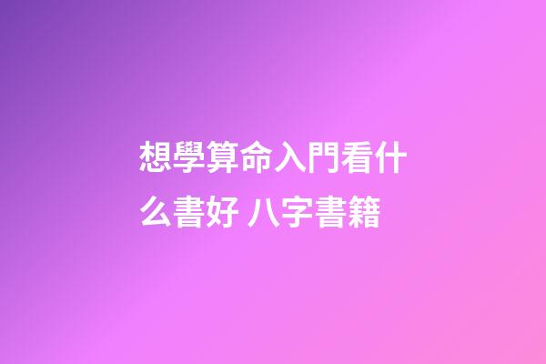想學算命入門看什么書好 八字書籍